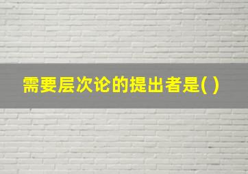 需要层次论的提出者是( )